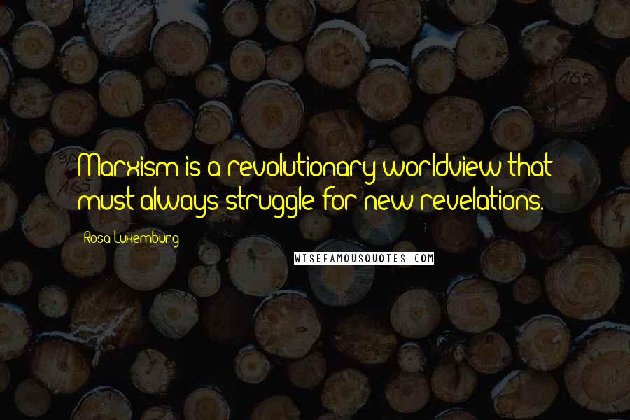 Rosa Luxemburg Quotes: Marxism is a revolutionary worldview that must always struggle for new revelations.