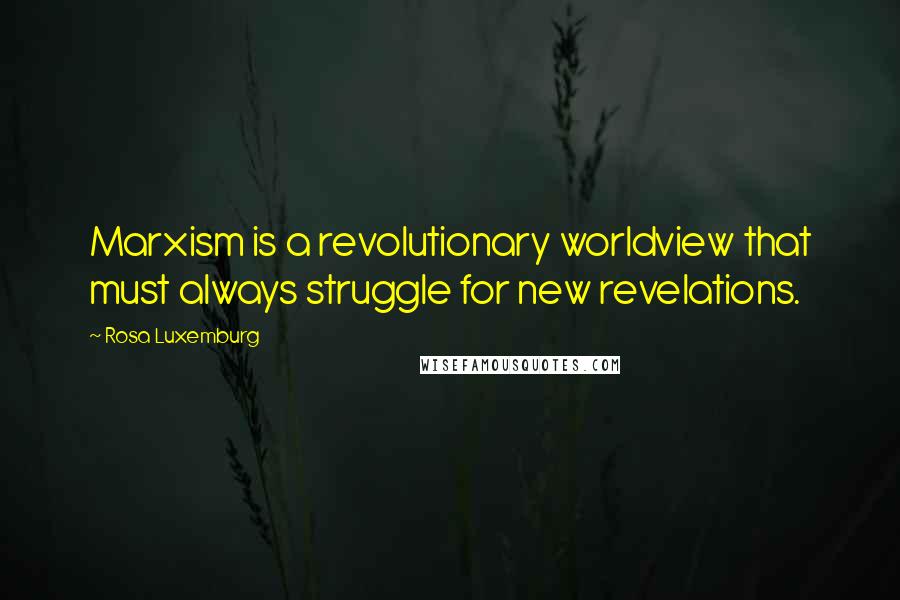 Rosa Luxemburg Quotes: Marxism is a revolutionary worldview that must always struggle for new revelations.