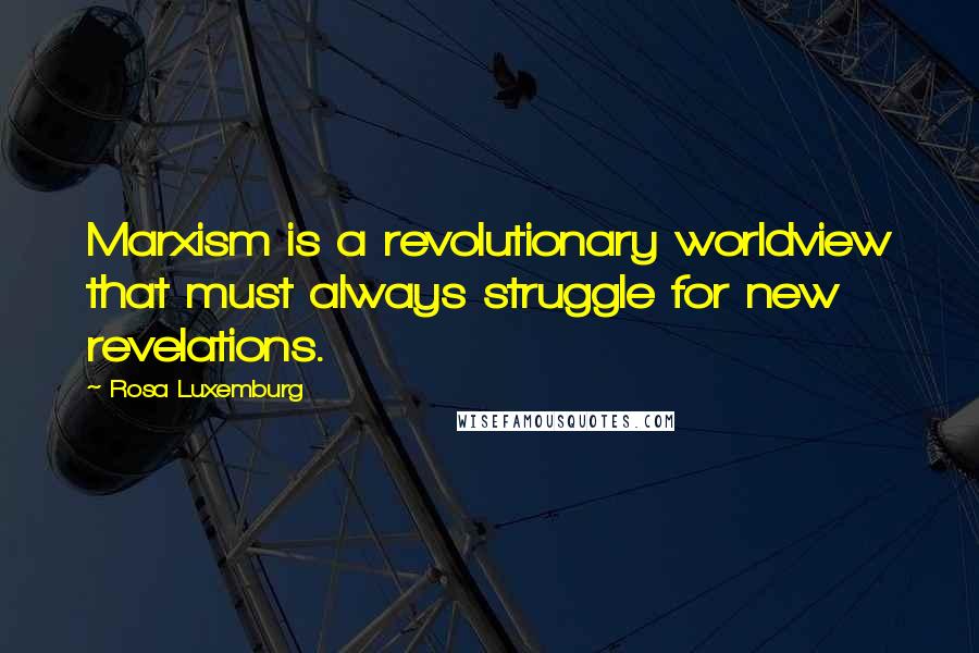 Rosa Luxemburg Quotes: Marxism is a revolutionary worldview that must always struggle for new revelations.