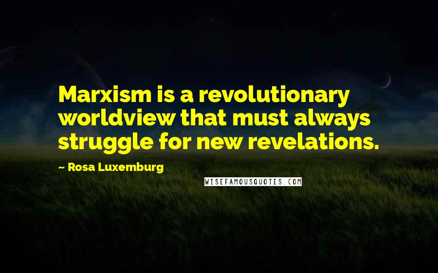 Rosa Luxemburg Quotes: Marxism is a revolutionary worldview that must always struggle for new revelations.