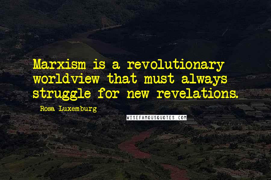 Rosa Luxemburg Quotes: Marxism is a revolutionary worldview that must always struggle for new revelations.