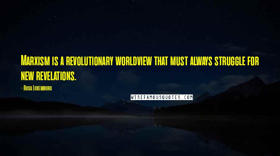 Rosa Luxemburg Quotes: Marxism is a revolutionary worldview that must always struggle for new revelations.