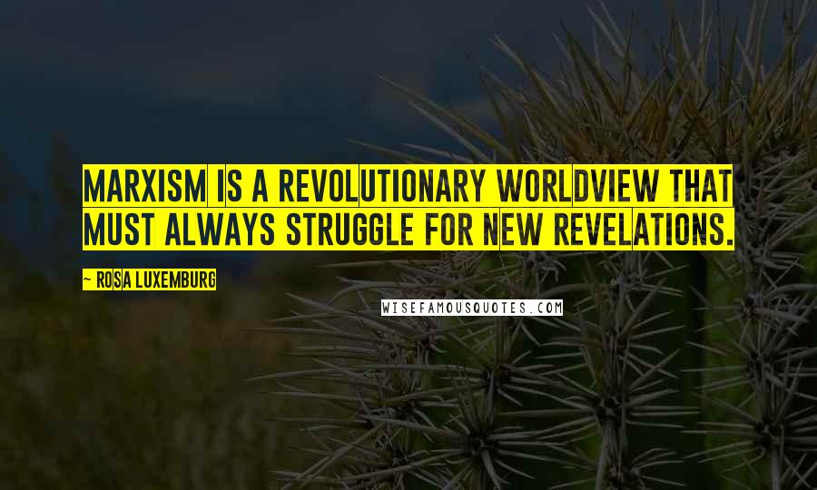 Rosa Luxemburg Quotes: Marxism is a revolutionary worldview that must always struggle for new revelations.