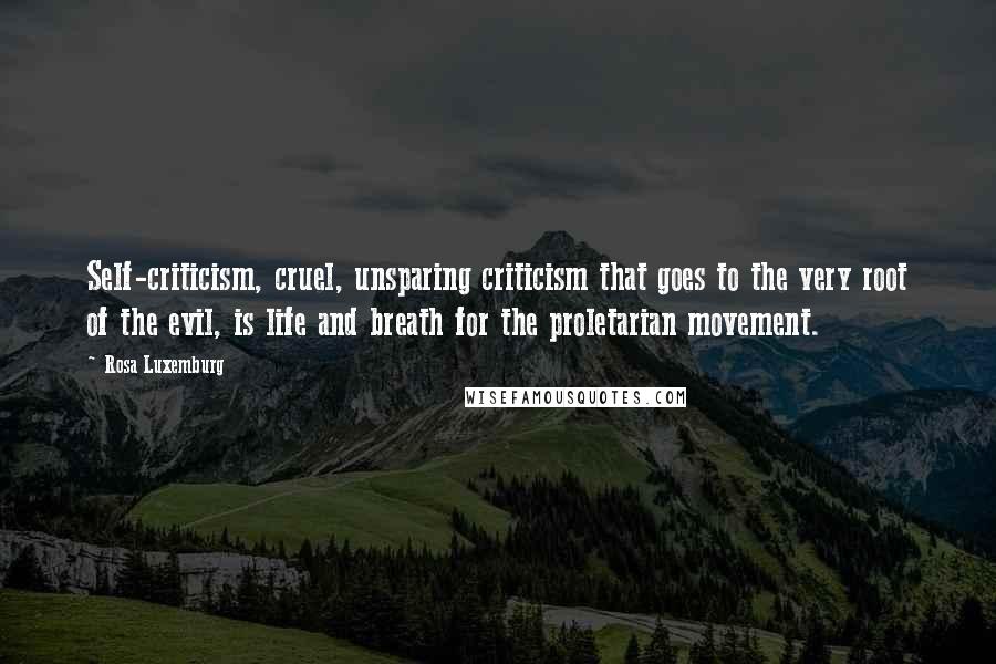 Rosa Luxemburg Quotes: Self-criticism, cruel, unsparing criticism that goes to the very root of the evil, is life and breath for the proletarian movement.