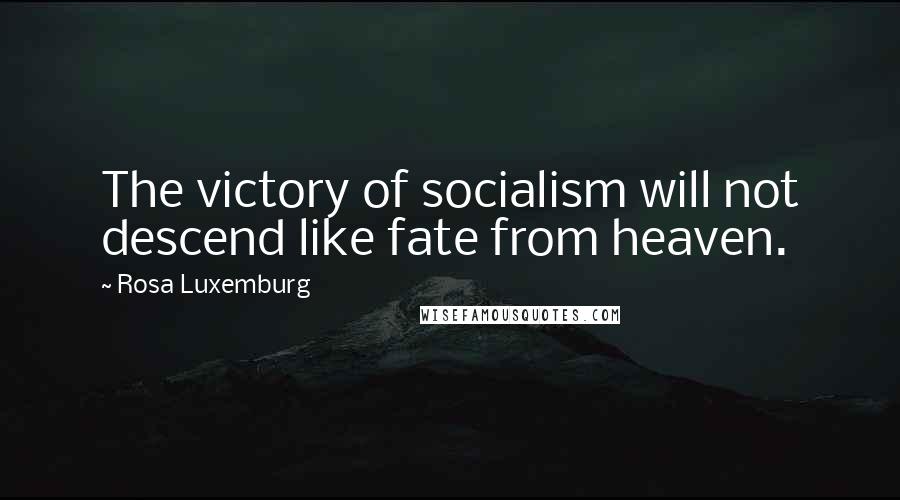 Rosa Luxemburg Quotes: The victory of socialism will not descend like fate from heaven.