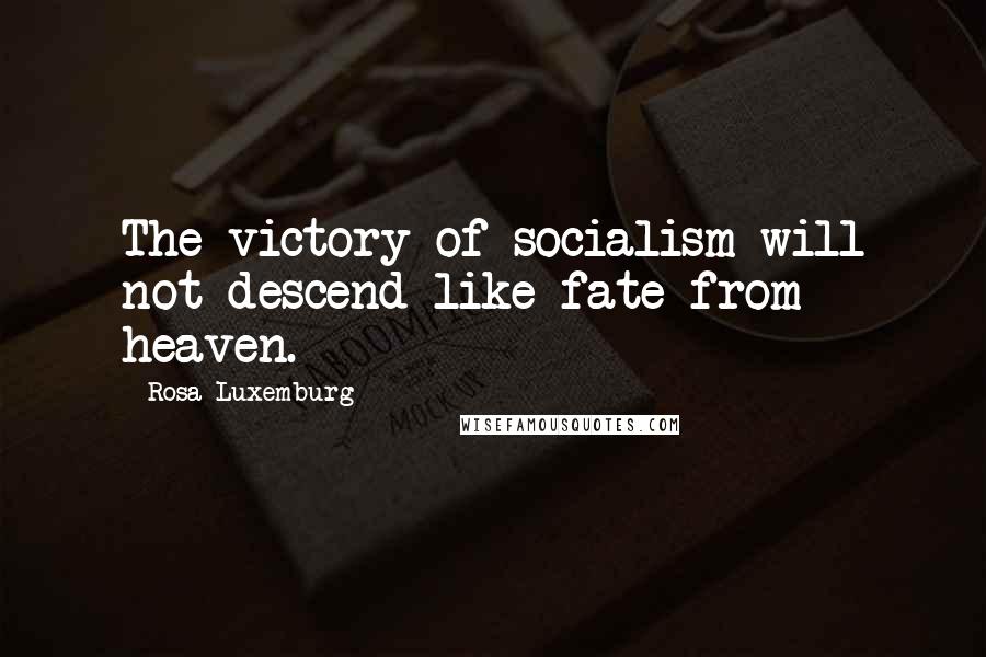 Rosa Luxemburg Quotes: The victory of socialism will not descend like fate from heaven.