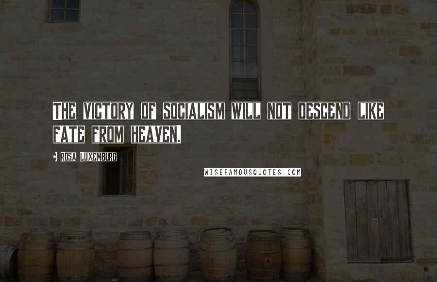 Rosa Luxemburg Quotes: The victory of socialism will not descend like fate from heaven.