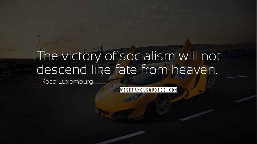 Rosa Luxemburg Quotes: The victory of socialism will not descend like fate from heaven.