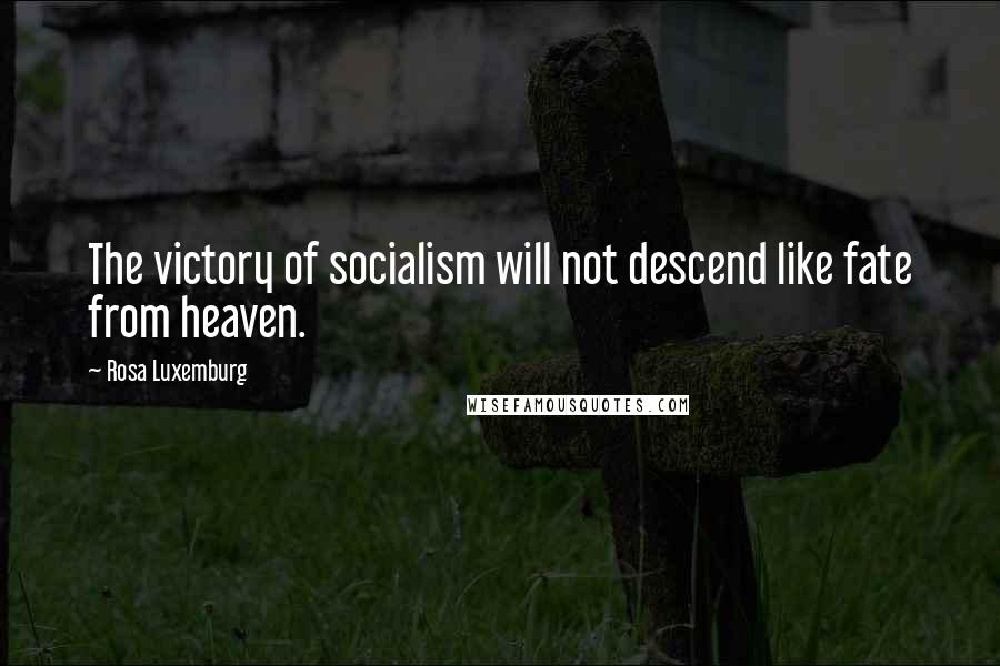 Rosa Luxemburg Quotes: The victory of socialism will not descend like fate from heaven.