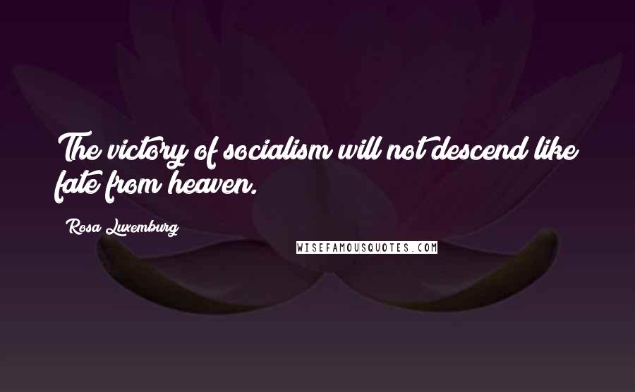 Rosa Luxemburg Quotes: The victory of socialism will not descend like fate from heaven.