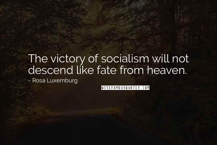 Rosa Luxemburg Quotes: The victory of socialism will not descend like fate from heaven.