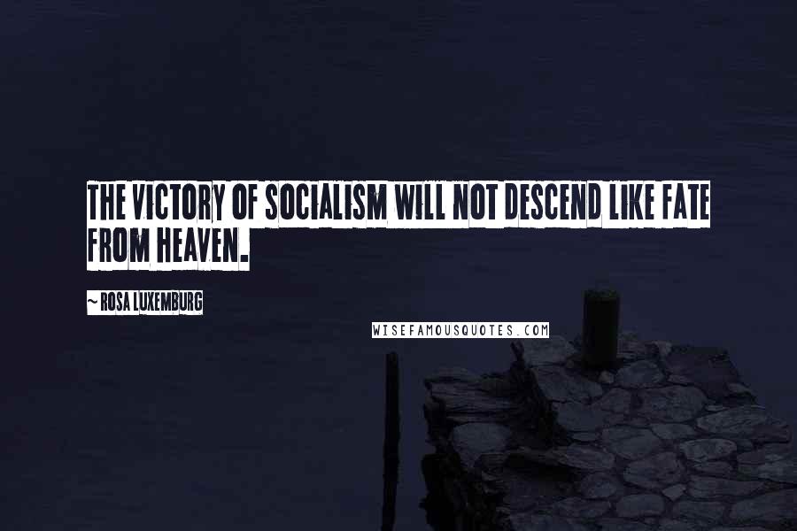 Rosa Luxemburg Quotes: The victory of socialism will not descend like fate from heaven.