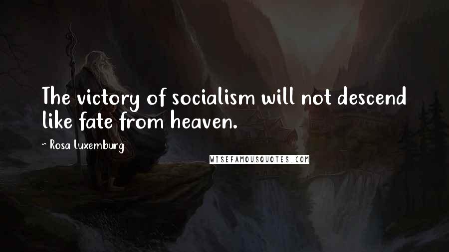 Rosa Luxemburg Quotes: The victory of socialism will not descend like fate from heaven.