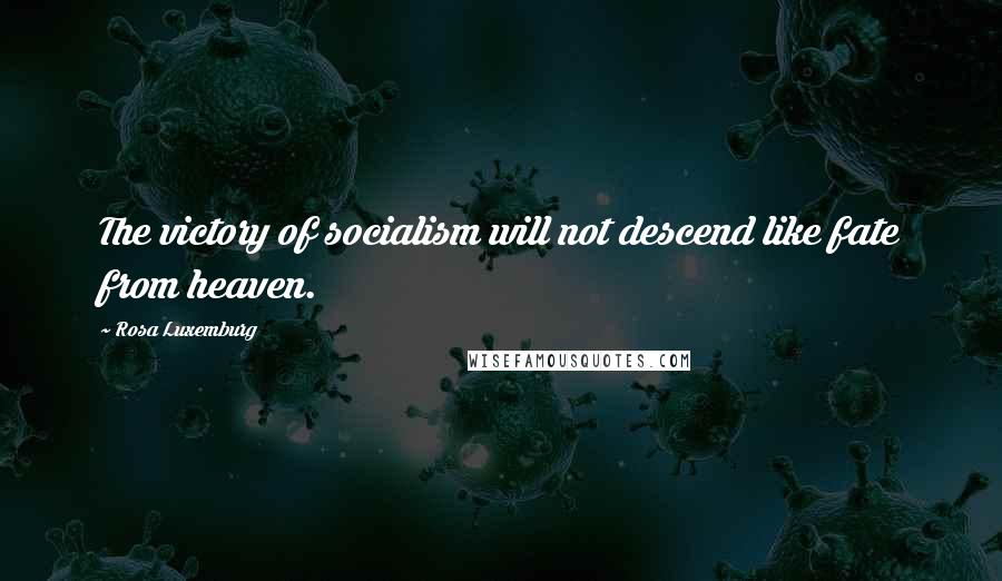 Rosa Luxemburg Quotes: The victory of socialism will not descend like fate from heaven.