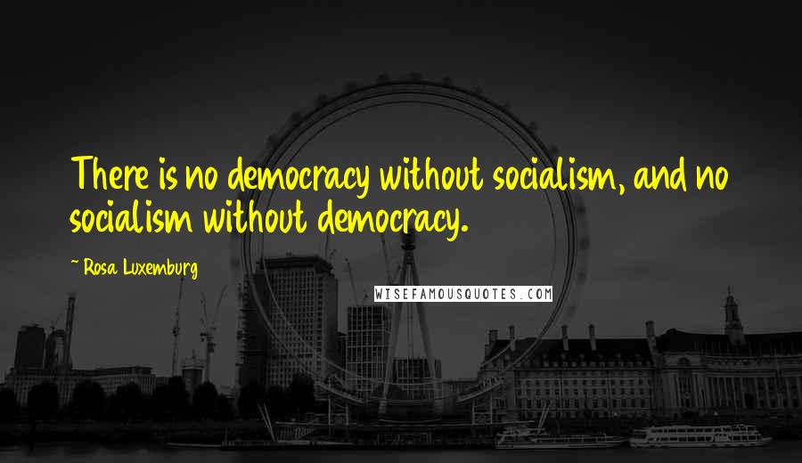 Rosa Luxemburg Quotes: There is no democracy without socialism, and no socialism without democracy.