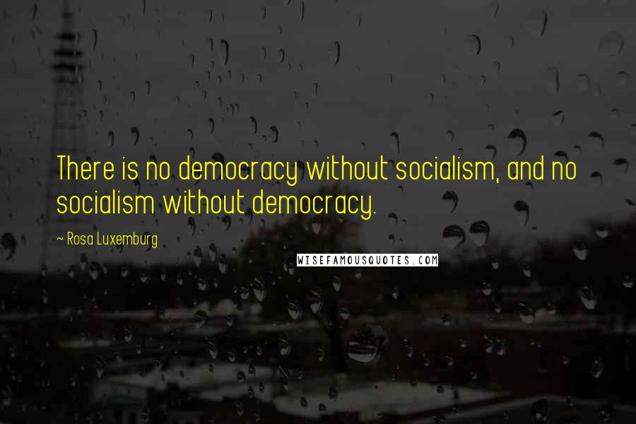 Rosa Luxemburg Quotes: There is no democracy without socialism, and no socialism without democracy.