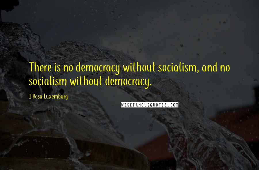 Rosa Luxemburg Quotes: There is no democracy without socialism, and no socialism without democracy.