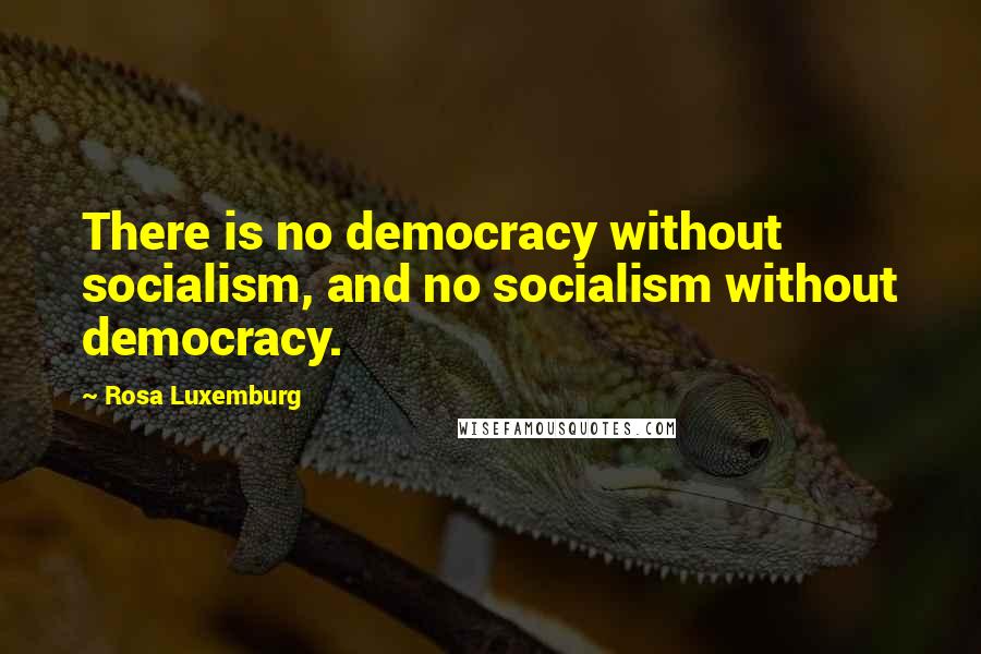 Rosa Luxemburg Quotes: There is no democracy without socialism, and no socialism without democracy.