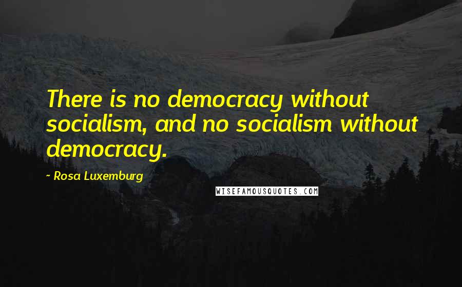 Rosa Luxemburg Quotes: There is no democracy without socialism, and no socialism without democracy.