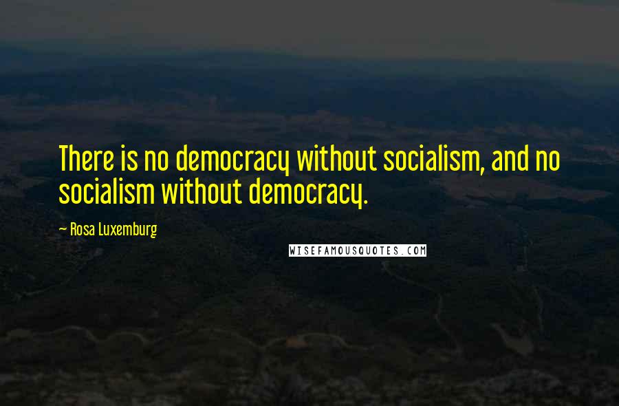 Rosa Luxemburg Quotes: There is no democracy without socialism, and no socialism without democracy.