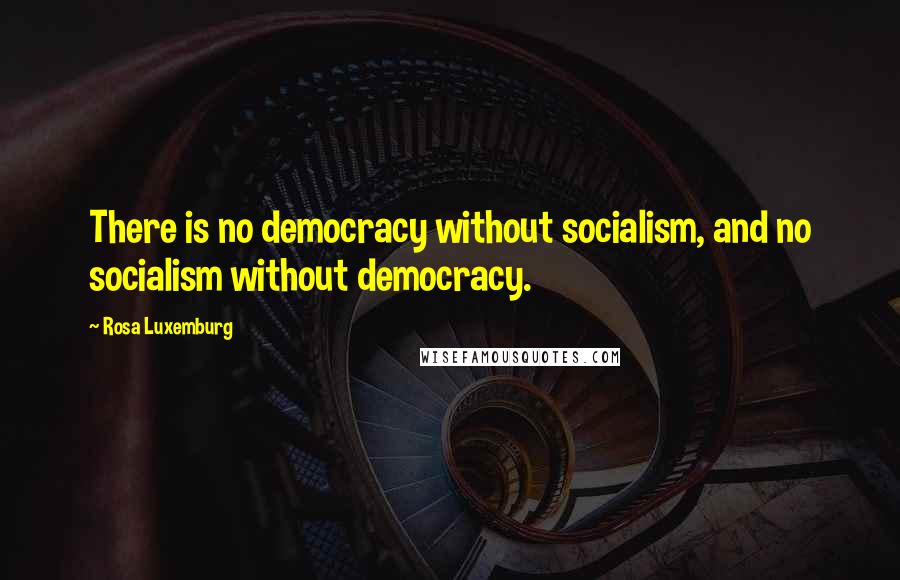 Rosa Luxemburg Quotes: There is no democracy without socialism, and no socialism without democracy.