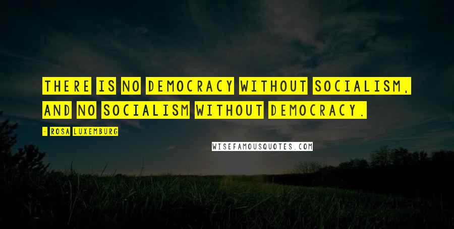 Rosa Luxemburg Quotes: There is no democracy without socialism, and no socialism without democracy.