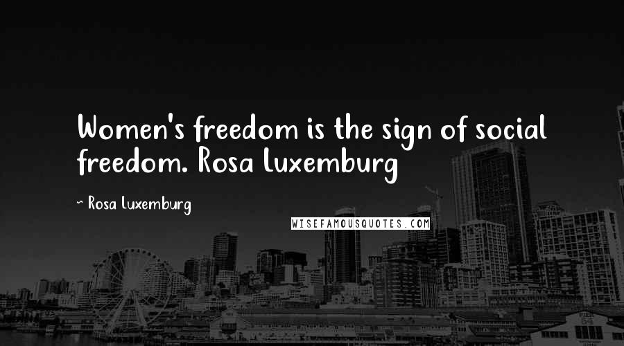 Rosa Luxemburg Quotes: Women's freedom is the sign of social freedom. Rosa Luxemburg