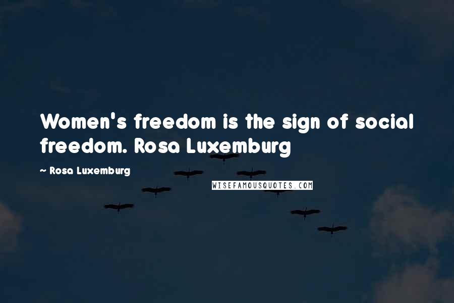 Rosa Luxemburg Quotes: Women's freedom is the sign of social freedom. Rosa Luxemburg