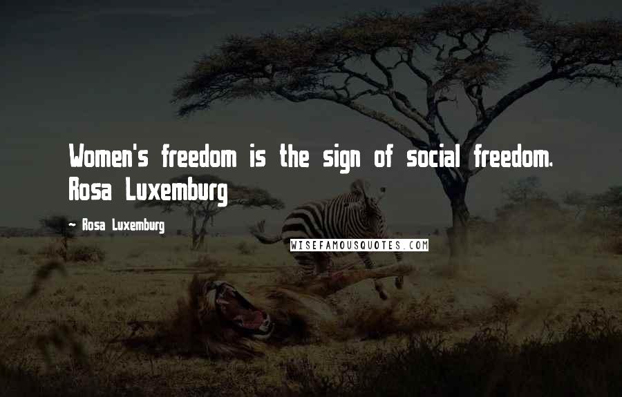 Rosa Luxemburg Quotes: Women's freedom is the sign of social freedom. Rosa Luxemburg