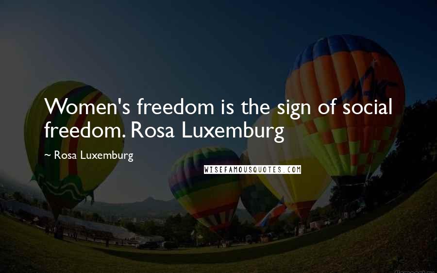 Rosa Luxemburg Quotes: Women's freedom is the sign of social freedom. Rosa Luxemburg