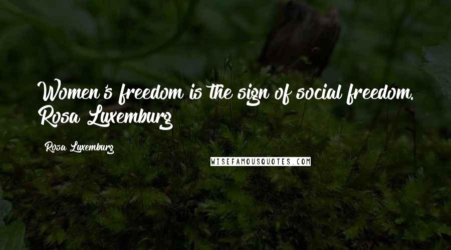 Rosa Luxemburg Quotes: Women's freedom is the sign of social freedom. Rosa Luxemburg