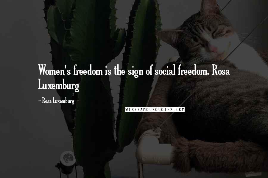 Rosa Luxemburg Quotes: Women's freedom is the sign of social freedom. Rosa Luxemburg