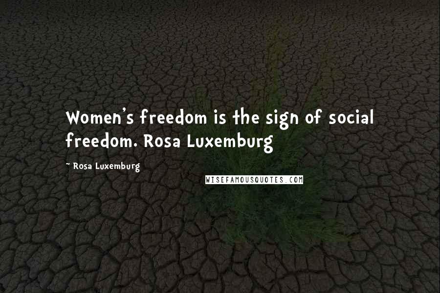 Rosa Luxemburg Quotes: Women's freedom is the sign of social freedom. Rosa Luxemburg