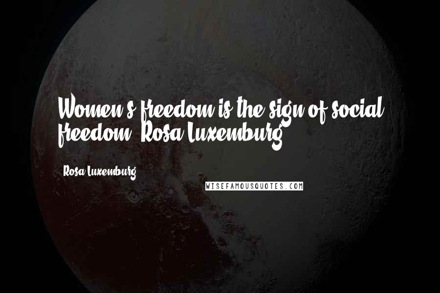 Rosa Luxemburg Quotes: Women's freedom is the sign of social freedom. Rosa Luxemburg