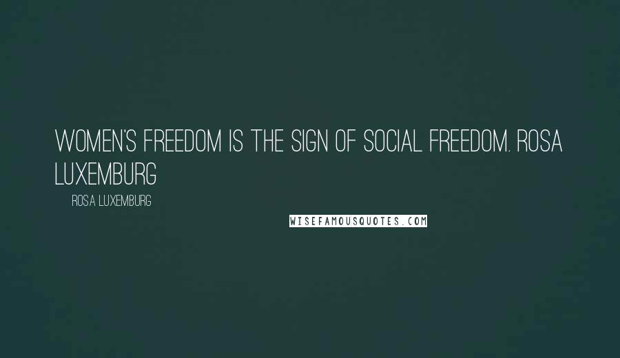 Rosa Luxemburg Quotes: Women's freedom is the sign of social freedom. Rosa Luxemburg