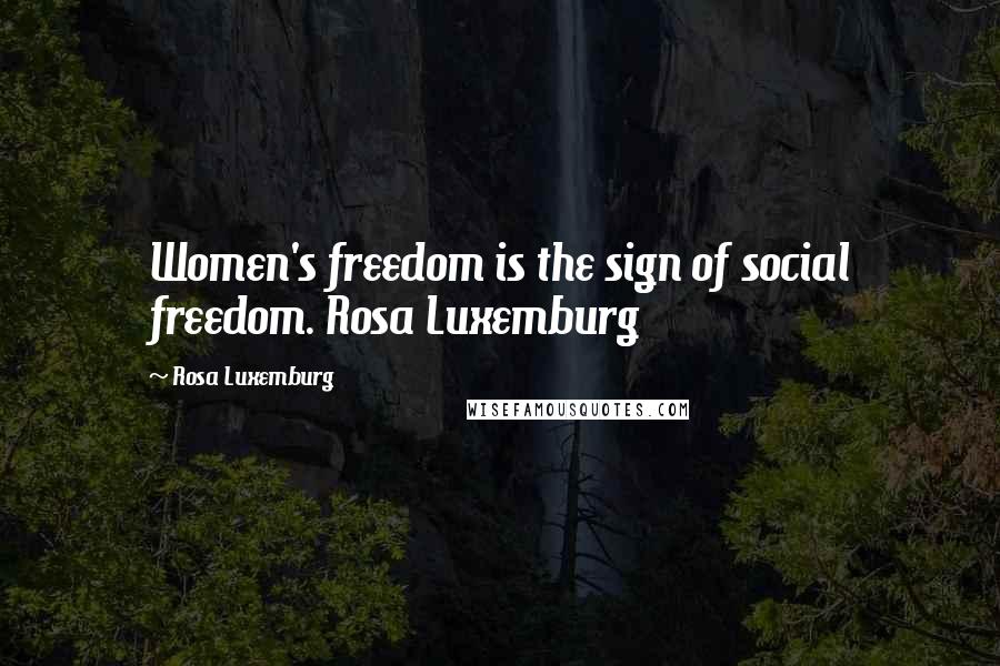 Rosa Luxemburg Quotes: Women's freedom is the sign of social freedom. Rosa Luxemburg