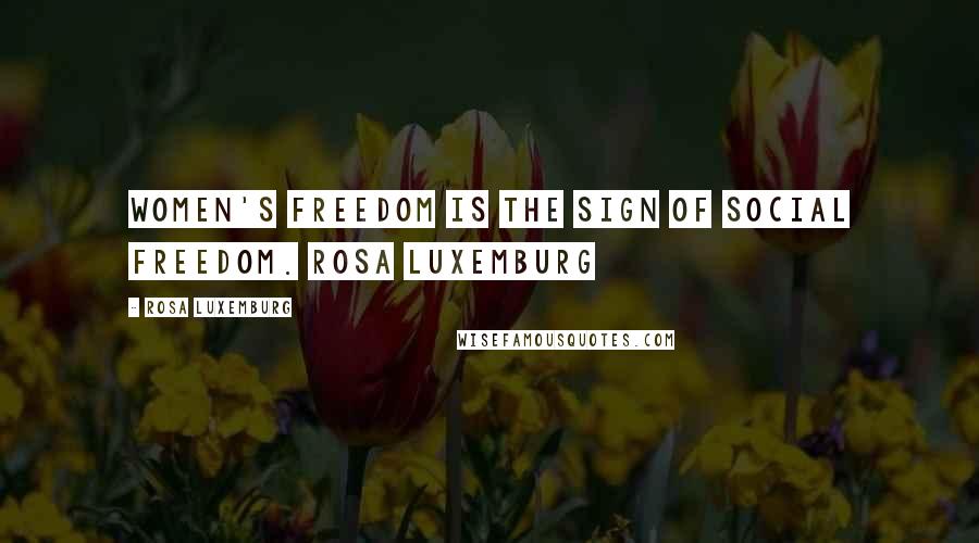 Rosa Luxemburg Quotes: Women's freedom is the sign of social freedom. Rosa Luxemburg