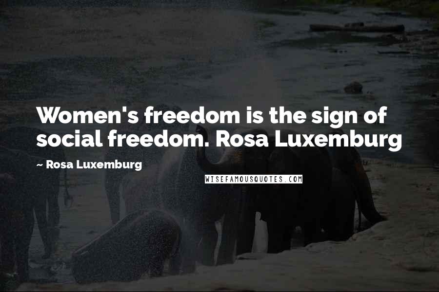 Rosa Luxemburg Quotes: Women's freedom is the sign of social freedom. Rosa Luxemburg