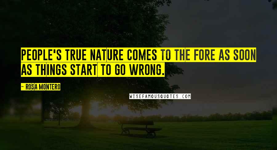 Rosa Montero Quotes: People's true nature comes to the fore as soon as things start to go wrong.