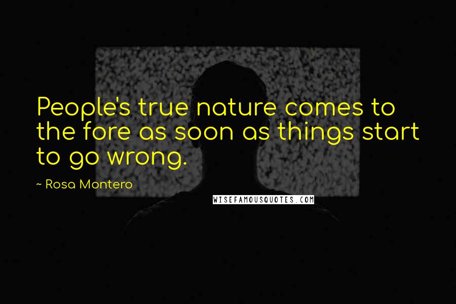 Rosa Montero Quotes: People's true nature comes to the fore as soon as things start to go wrong.