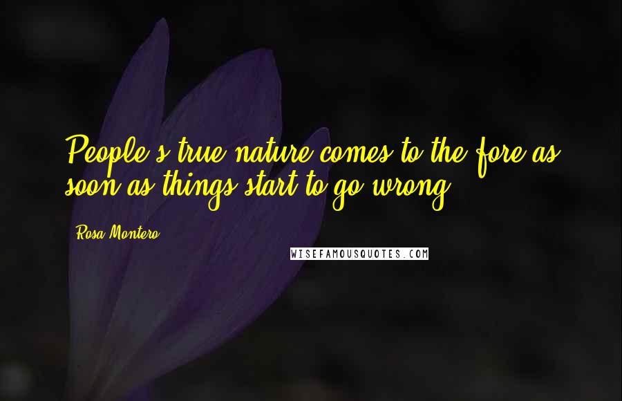 Rosa Montero Quotes: People's true nature comes to the fore as soon as things start to go wrong.