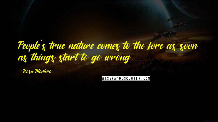 Rosa Montero Quotes: People's true nature comes to the fore as soon as things start to go wrong.