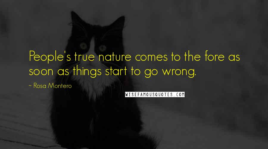 Rosa Montero Quotes: People's true nature comes to the fore as soon as things start to go wrong.