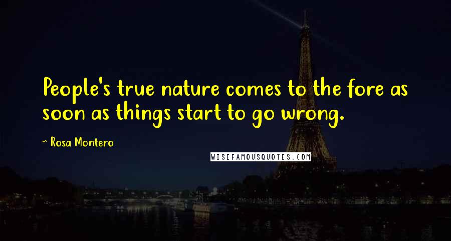 Rosa Montero Quotes: People's true nature comes to the fore as soon as things start to go wrong.