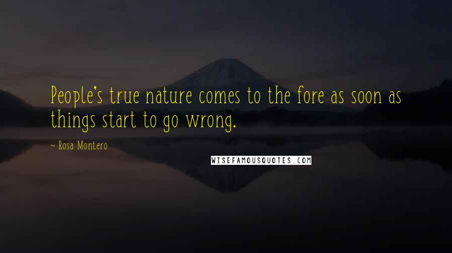 Rosa Montero Quotes: People's true nature comes to the fore as soon as things start to go wrong.