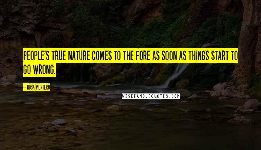Rosa Montero Quotes: People's true nature comes to the fore as soon as things start to go wrong.