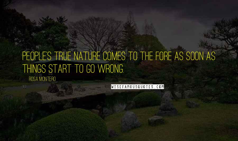 Rosa Montero Quotes: People's true nature comes to the fore as soon as things start to go wrong.