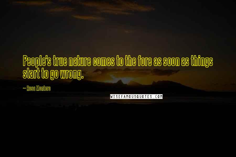 Rosa Montero Quotes: People's true nature comes to the fore as soon as things start to go wrong.
