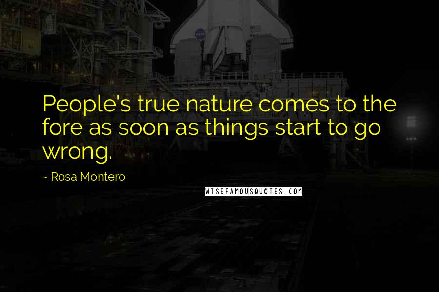 Rosa Montero Quotes: People's true nature comes to the fore as soon as things start to go wrong.