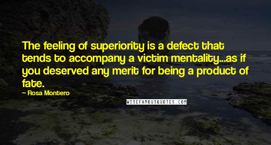 Rosa Montero Quotes: The feeling of superiority is a defect that tends to accompany a victim mentality...as if you deserved any merit for being a product of fate.